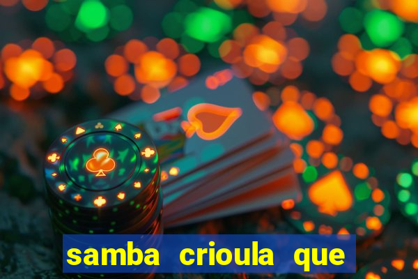 samba crioula que vem da bahia